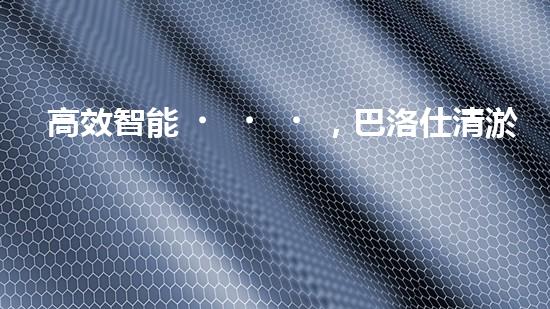 高效智能，巴洛仕清淤設(shè)備引領(lǐng)環(huán)保新潮流